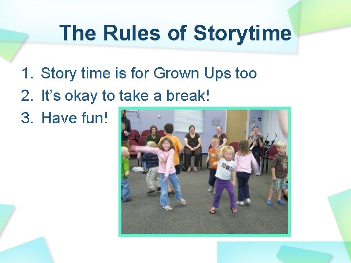 The Rules of Storytime 1. Story time is for Grown Ups too 2. It’s