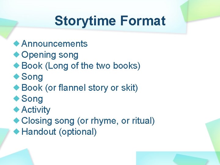 Storytime Format Announcements Opening song Book (Long of the two books) Song Book (or