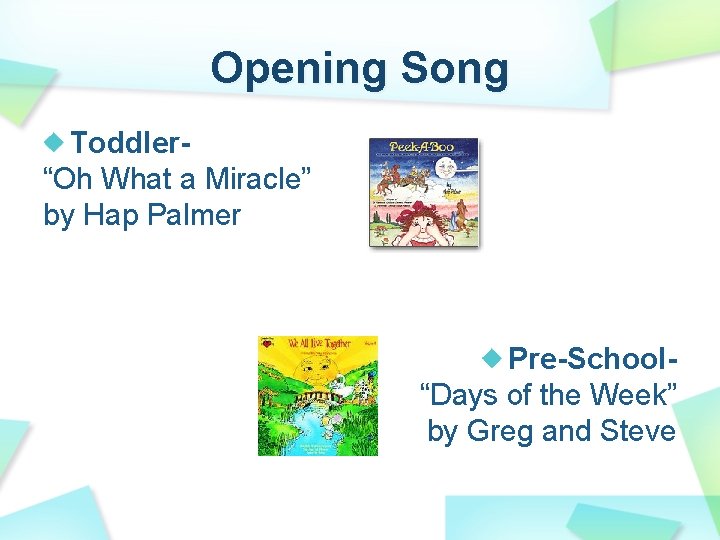 Opening Song Toddler“Oh What a Miracle” by Hap Palmer Pre-School“Days of the Week” by