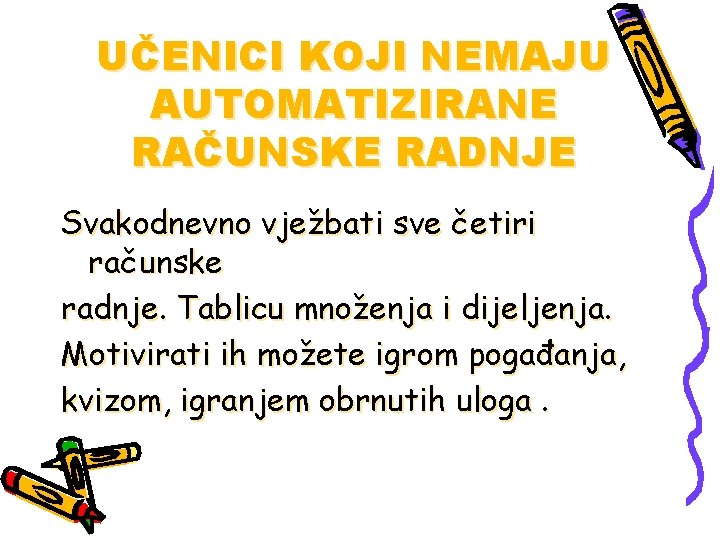 UČENICI KOJI NEMAJU AUTOMATIZIRANE RAČUNSKE RADNJE Svakodnevno vježbati sve četiri računske radnje. Tablicu množenja