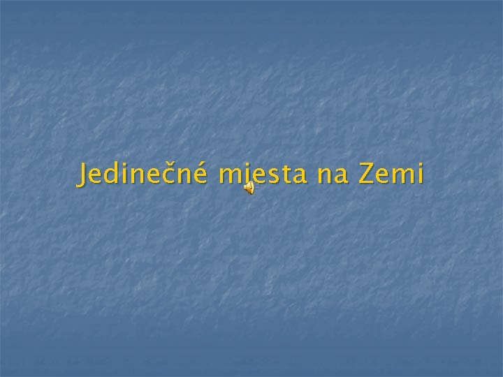 Jedinečné miesta na Zemi Jedinečné miesta na Zemi