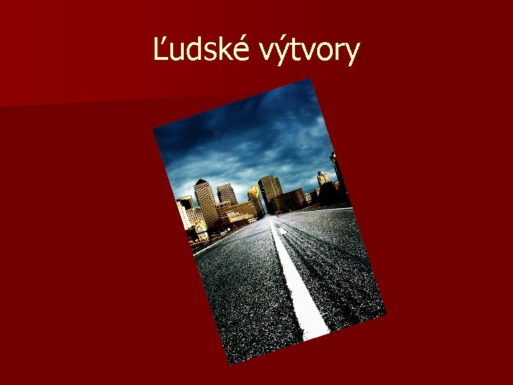 Ľudské výtvory Ľudské výtvory