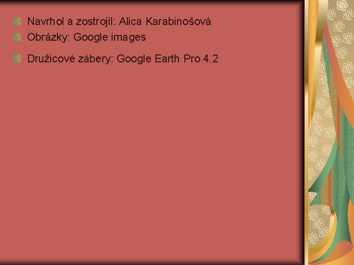 Navrhol a zostrojil: Alica Karabinošová Obrázky: Google images Družicové zábery: Google Earth Pro 4. Navrhol a zostrojil: Alica Karabinošová Obrázky: Google images Družicové zábery: Google Earth Pro 4.