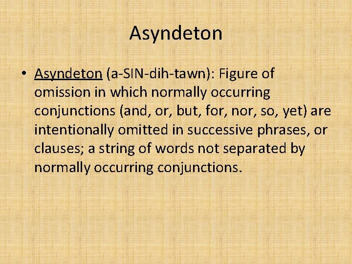 Asyndeton • Asyndeton (a-SIN-dih-tawn): Figure of omission in which normally occurring conjunctions (and, or, Asyndeton • Asyndeton (a-SIN-dih-tawn): Figure of omission in which normally occurring conjunctions (and, or,