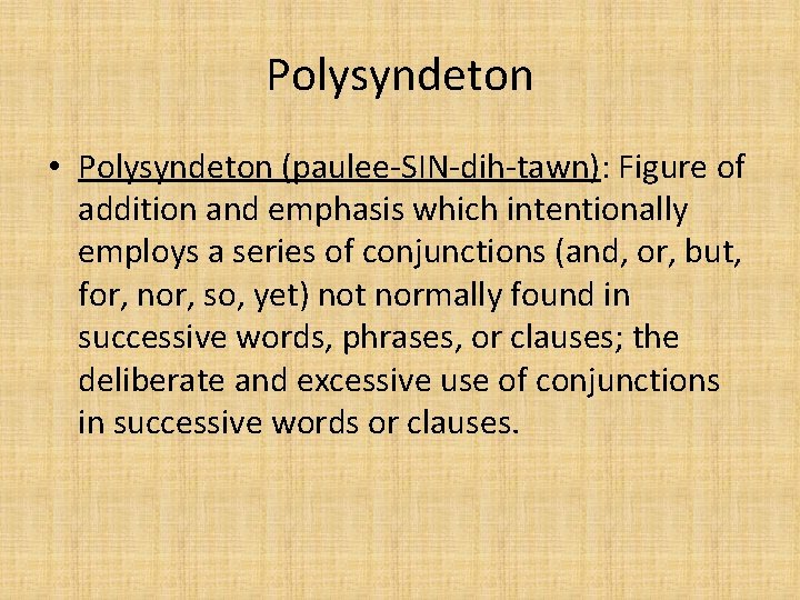 Polysyndeton • Polysyndeton (paulee-SIN-dih-tawn): Figure of addition and emphasis which intentionally employs a series Polysyndeton • Polysyndeton (paulee-SIN-dih-tawn): Figure of addition and emphasis which intentionally employs a series