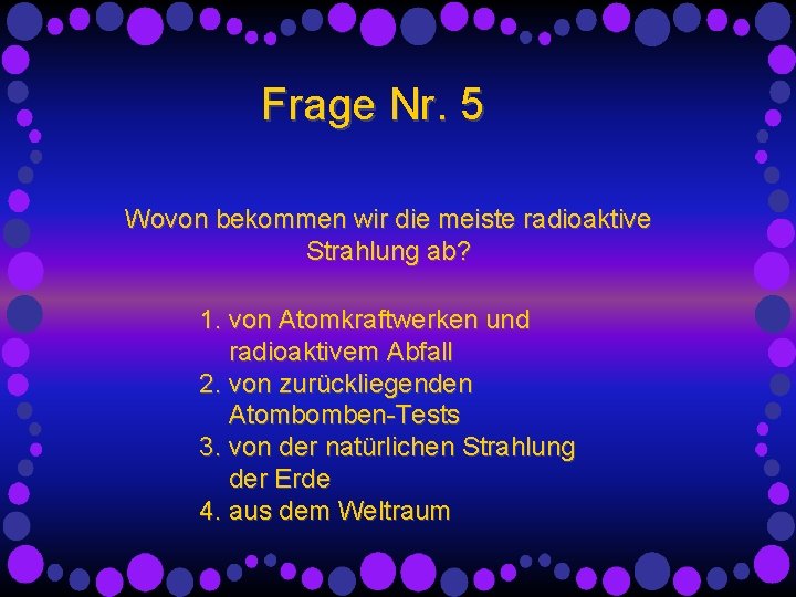 Frage Nr. 5 Wovon bekommen wir die meiste radioaktive Strahlung ab? 1. von Atomkraftwerken