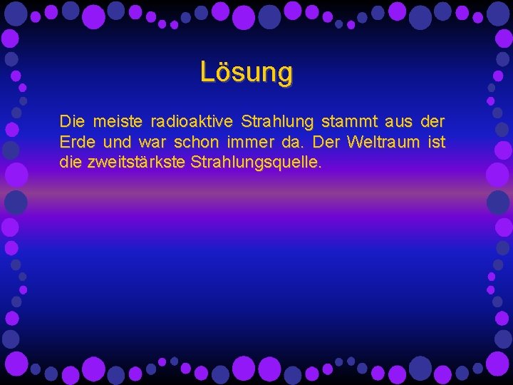 Lösung Die meiste radioaktive Strahlung stammt aus der Erde und war schon immer da.