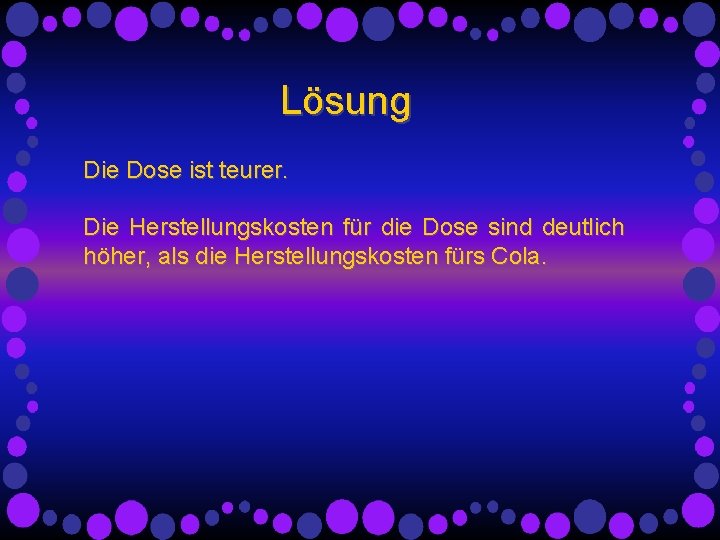 Lösung Die Dose ist teurer. Die Herstellungskosten für die Dose sind deutlich höher, als