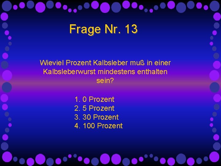 Frage Nr. 13 Wieviel Prozent Kalbsleber muß in einer Kalbsleberwurst mindestens enthalten sein? 1.