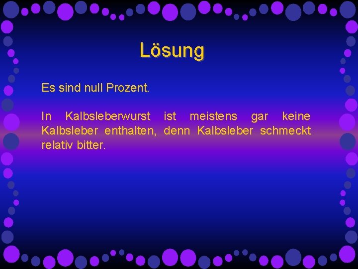 Lösung Es sind null Prozent. In Kalbsleberwurst ist meistens gar keine Kalbsleber enthalten, denn