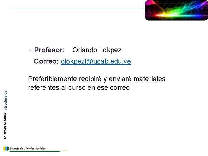 ● Profesor: Orlando Lokpez Microeconomía Introducción Correo: olokpezl@ucab. edu. ve Preferiblemente recibiré y enviaré