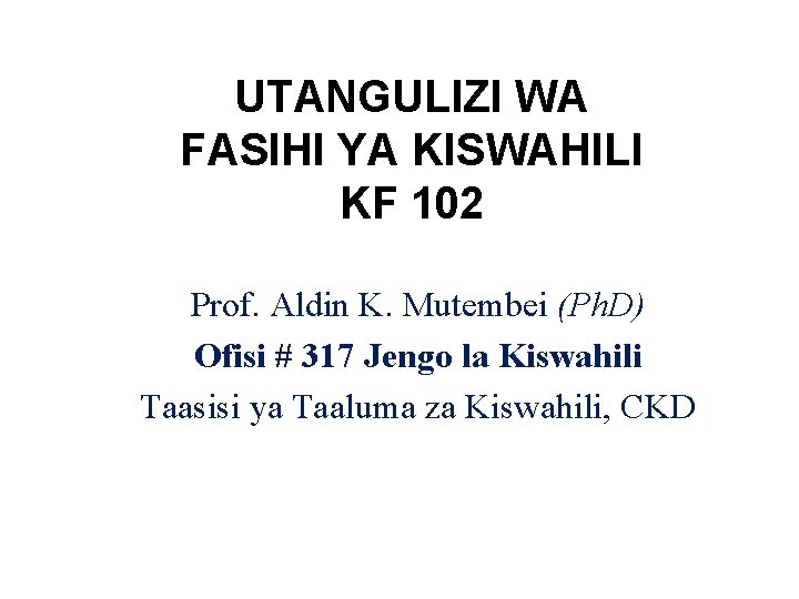 UTANGULIZI WA FASIHI YA KISWAHILI KF 102 Prof. Aldin K. Mutembei (Ph. D) Ofisi