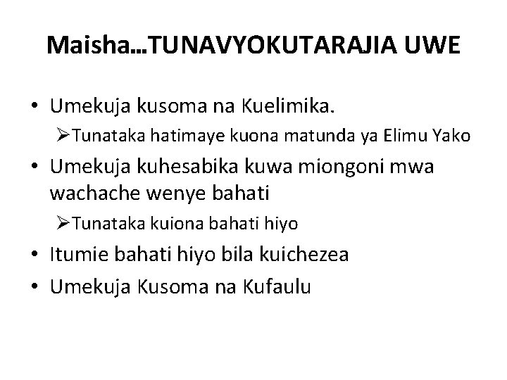 Maisha…TUNAVYOKUTARAJIA UWE • Umekuja kusoma na Kuelimika. ØTunataka hatimaye kuona matunda ya Elimu Yako