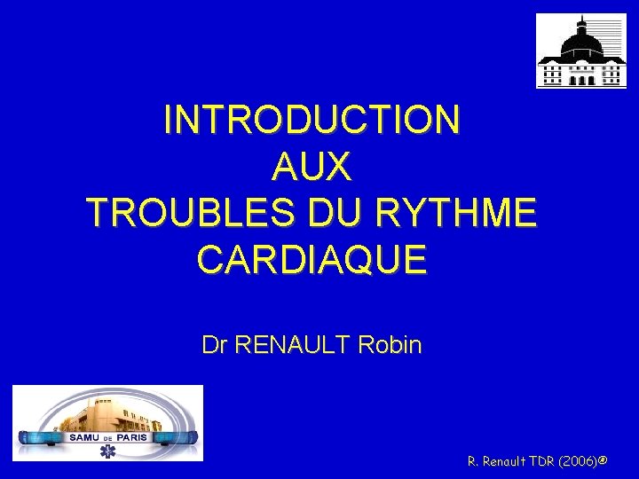 INTRODUCTION AUX TROUBLES DU RYTHME CARDIAQUE Dr RENAULT Robin R. Renault TDR (2006)® 