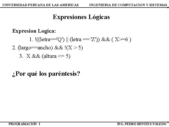 UNIVERSIDAD PERUANA DE LAS AMERICAS INGENIERIA DE COMPUTACION Y SISTEMAS Expresiones Lógicas Expresion Logica: