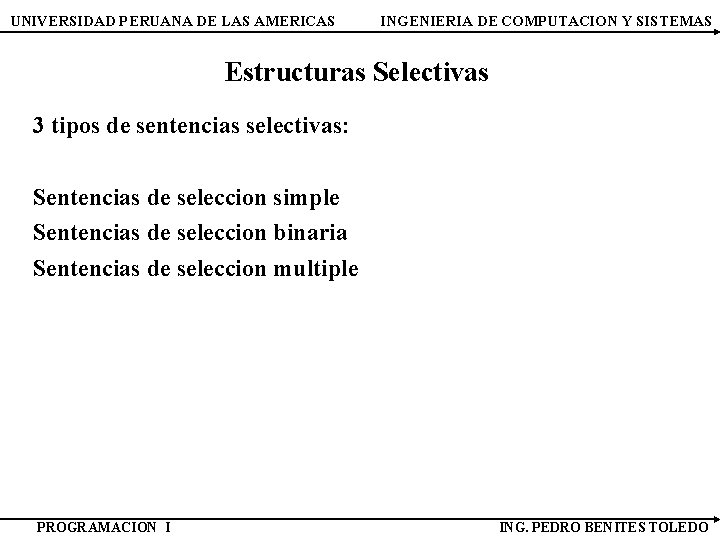 UNIVERSIDAD PERUANA DE LAS AMERICAS INGENIERIA DE COMPUTACION Y SISTEMAS Estructuras Selectivas 3 tipos