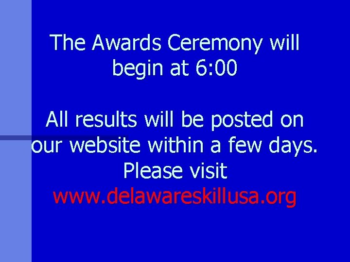 The Awards Ceremony will begin at 6: 00 All results will be posted on