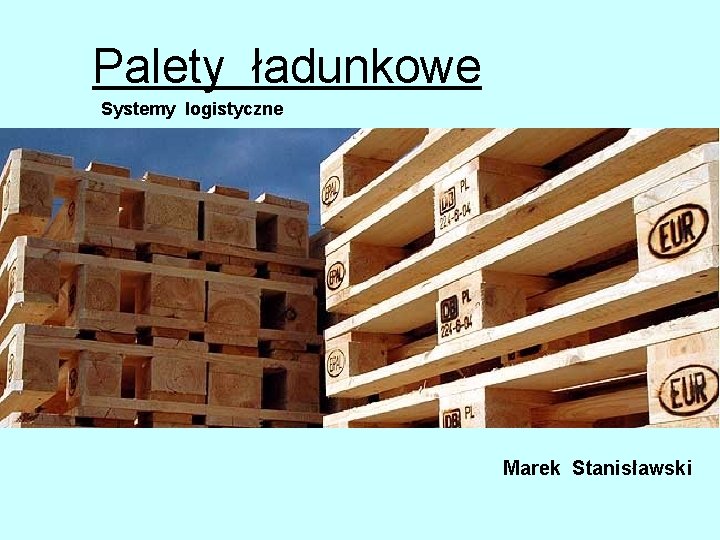 Palety ładunkowe Systemy logistyczne Marek Stanisławski 