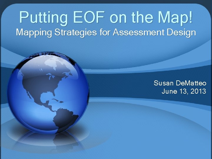 Putting EOF on the Map! Mapping Strategies for Assessment Design Susan De. Matteo June