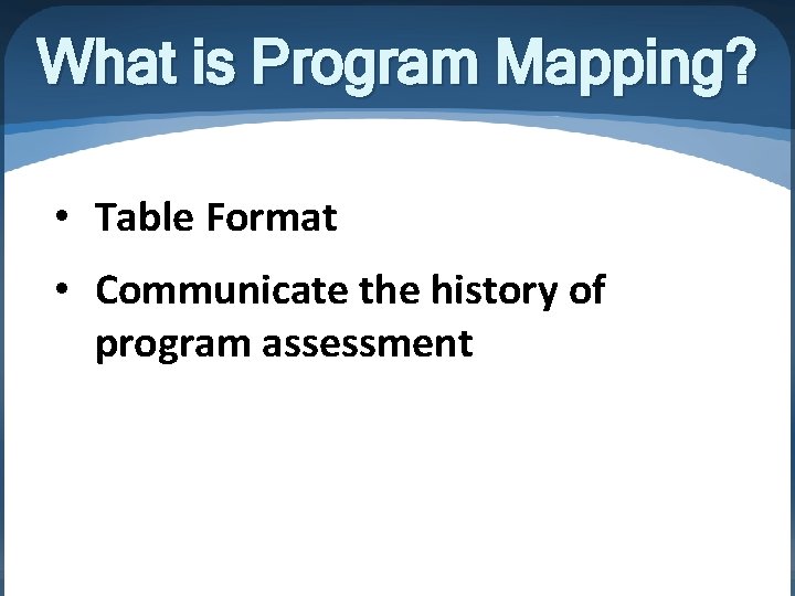What is Program Mapping? • Table Format • Communicate the history of program assessment