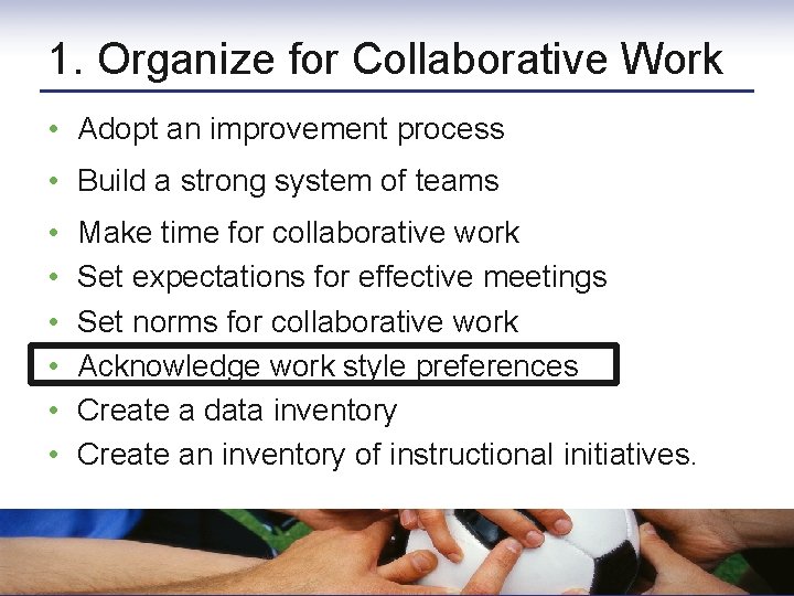 1. Organize for Collaborative Work • Adopt an improvement process • Build a strong