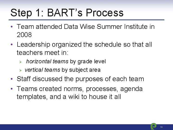 Step 1: BART’s Process • Team attended Data Wise Summer Institute in 2008 •