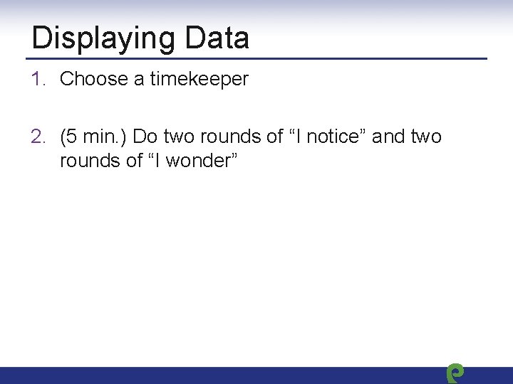 Displaying Data 1. Choose a timekeeper 2. (5 min. ) Do two rounds of