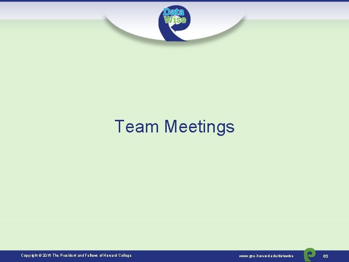 Team Meetings Copyright © 2016 The President and Fellows of Harvard College www. gse.
