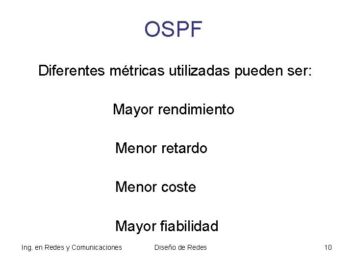 OSPF Diferentes métricas utilizadas pueden ser: Mayor rendimiento Menor retardo Menor coste Mayor fiabilidad OSPF Diferentes métricas utilizadas pueden ser: Mayor rendimiento Menor retardo Menor coste Mayor fiabilidad