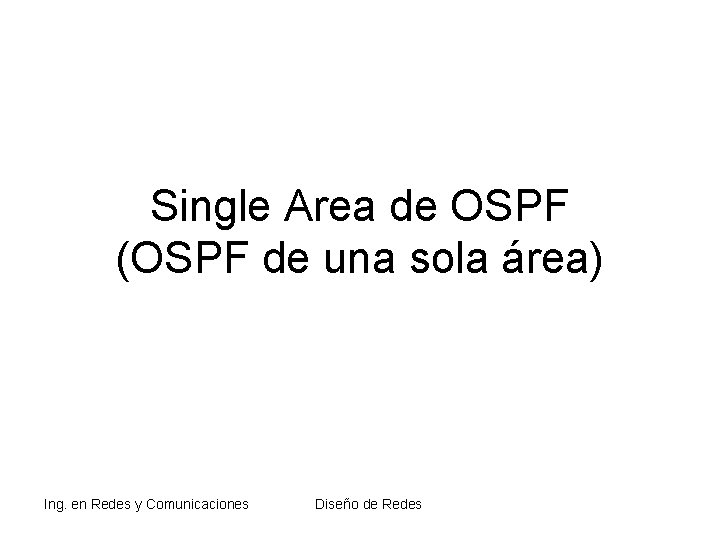 Single Area de OSPF (OSPF de una sola área) Ing. en Redes y Comunicaciones Single Area de OSPF (OSPF de una sola área) Ing. en Redes y Comunicaciones