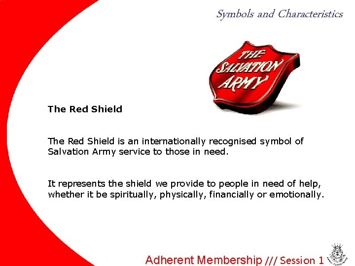 Symbols and Characteristics The Red Shield is an internationally recognised symbol of Salvation Army