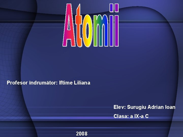 Profesor îndrumător: Iftime Liliana Elev: Surugiu Adrian Ioan Clasa: a IX-a C 2008 