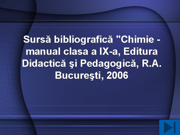 Sursă bibliografică "Chimie manual clasa a IX-a, Editura Didactică şi Pedagogică, R. A. Bucureşti,