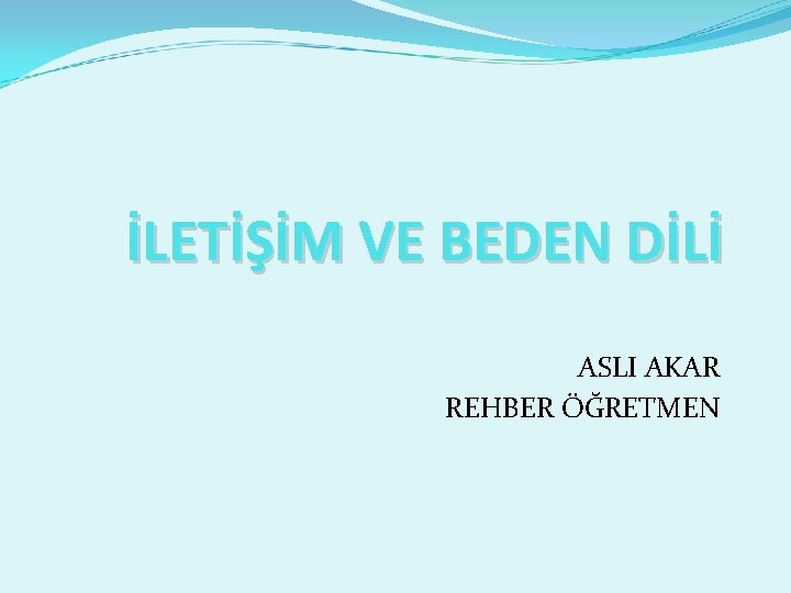 İLETİŞİM VE BEDEN DİLİ ASLI AKAR REHBER ÖĞRETMEN 