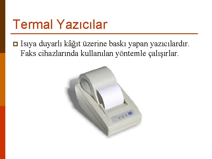 Termal Yazıcılar p Isıya duyarlı kâğıt üzerine baskı yapan yazıcılardır. Faks cihazlarında kullanılan yöntemle