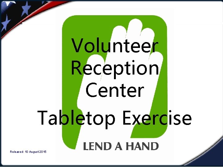 Volunteer Reception Center Tabletop Exercise Volunteer Released: 10 August 2015 Visual VRC. 0 1.