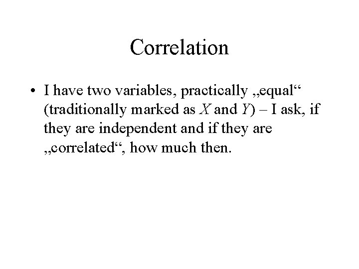 Correlation • I have two variables, practically „equal“ (traditionally marked as X and Y)