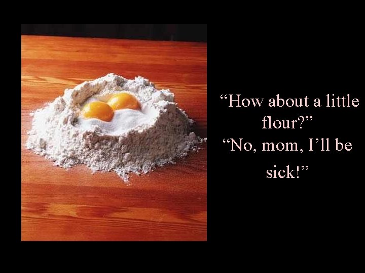 “How about a little flour? ” “No, mom, I’ll be sick!” 