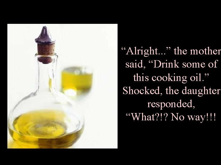 “Alright. . . ” the mother said, “Drink some of this cooking oil. ”