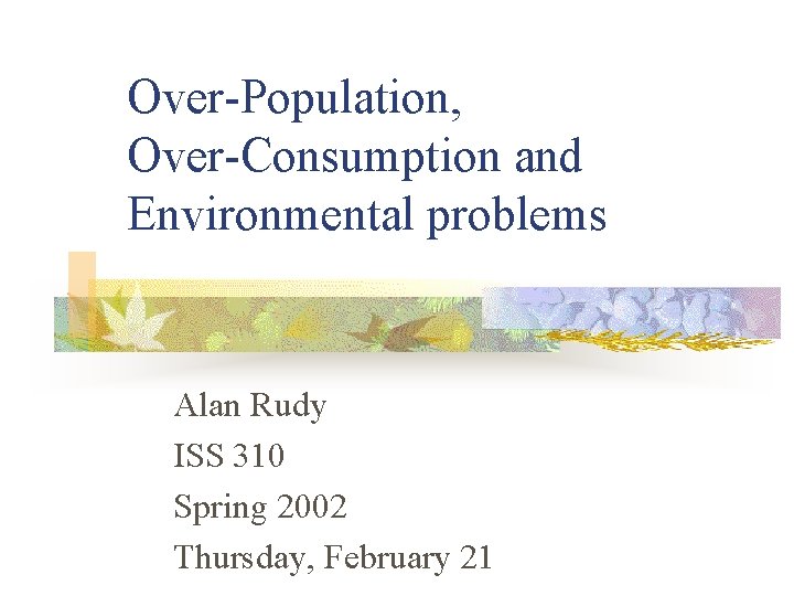 Over-Population, Over-Consumption and Environmental problems Alan Rudy ISS 310 Spring 2002 Thursday, February 21