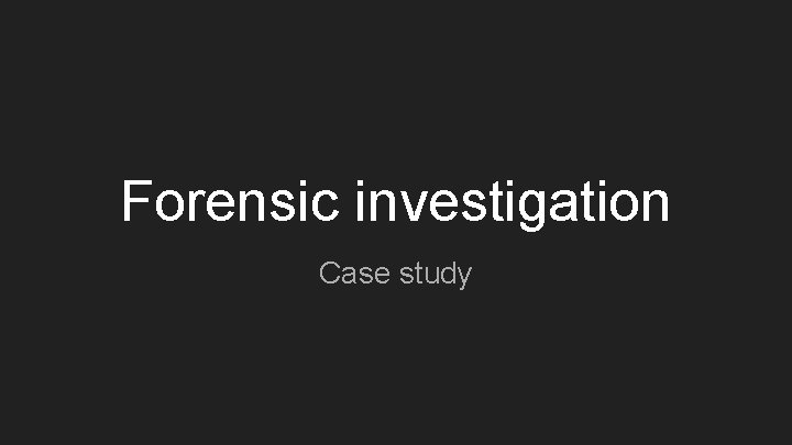 Forensic investigation Case study Forensic investigation Case study