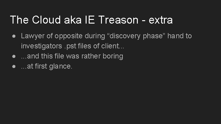 The Cloud aka IE Treason - extra ● Lawyer of opposite during “discovery phase”