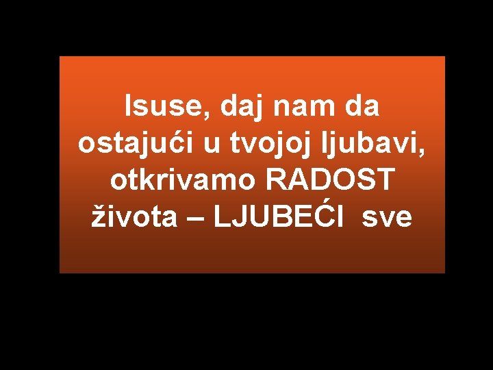 Isuse, daj nam da ostajući u tvojoj ljubavi, otkrivamo RADOST života – LJUBEĆI sve