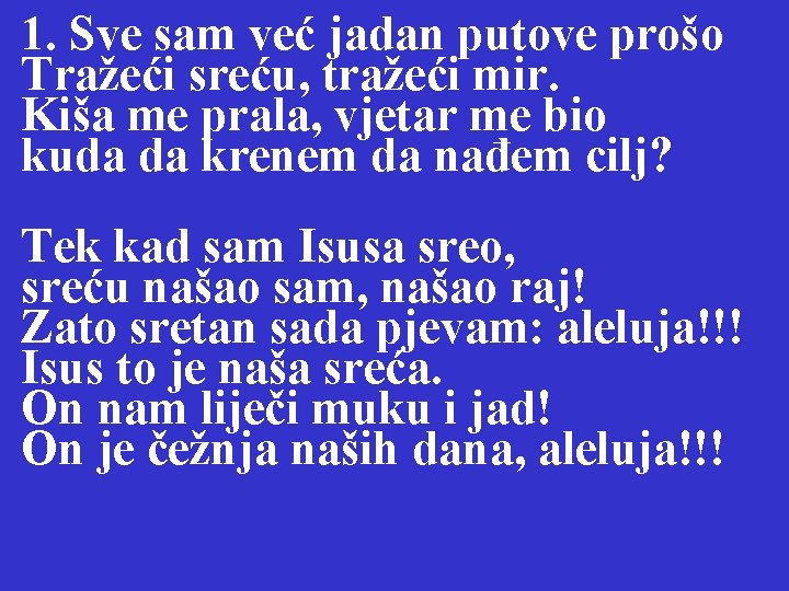 1. Sve sam već jadan putove prošo Tražeći sreću, tražeći mir. Kiša me prala,