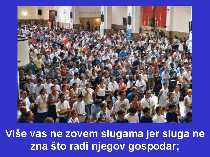 Više vas ne zovem slugama jer sluga ne zna što radi njegov gospodar; 