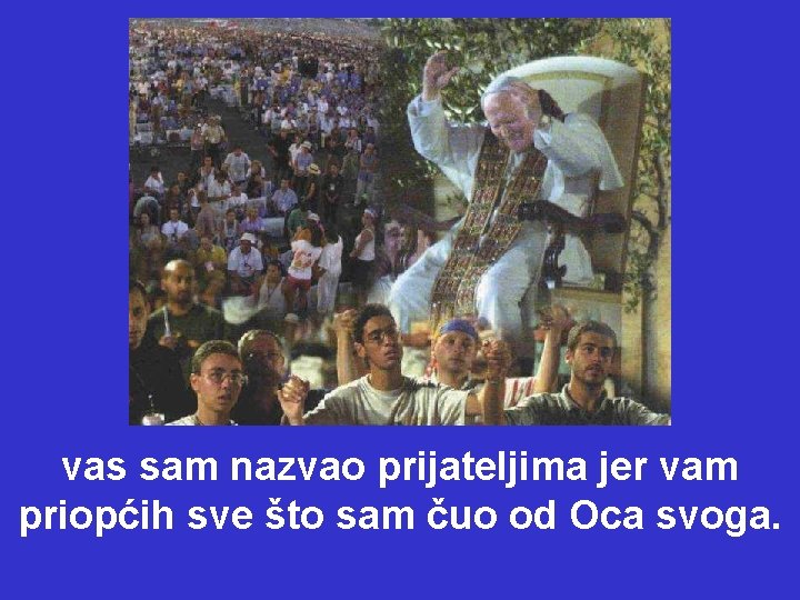 vas sam nazvao prijateljima jer vam priopćih sve što sam čuo od Oca svoga.