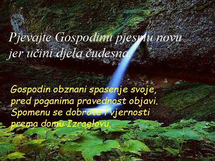 Pjevajte Gospodinu pjesmu novu jer učini djela čudesna. Gospodin obznani spasenje svoje, pred poganima