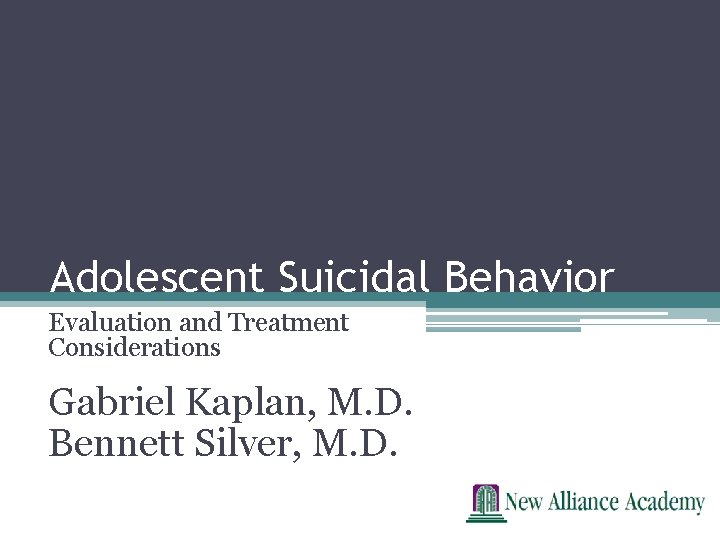 Adolescent Suicidal Behavior Evaluation and Treatment Considerations Gabriel Kaplan, M. D. Bennett Silver, M.