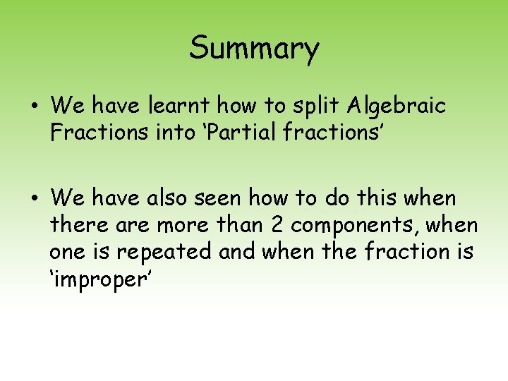 Summary • We have learnt how to split Algebraic Fractions into ‘Partial fractions’ •