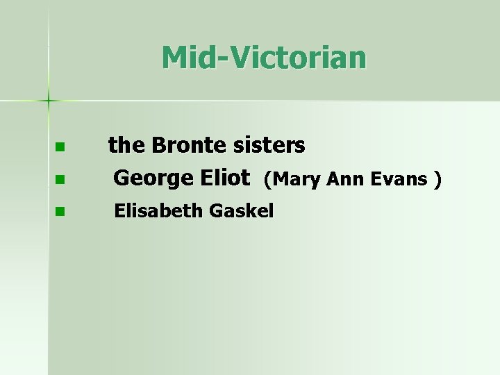 Mid-Victorian n the Bronte sisters George Eliot (Mary Ann Evans ) Elisabeth Gaskel 